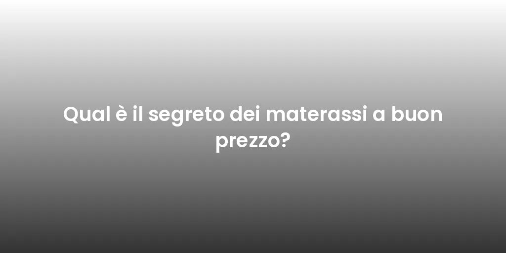 Qual è il segreto dei materassi a buon prezzo?