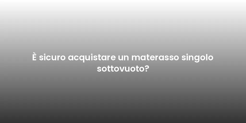 È sicuro acquistare un materasso singolo sottovuoto?