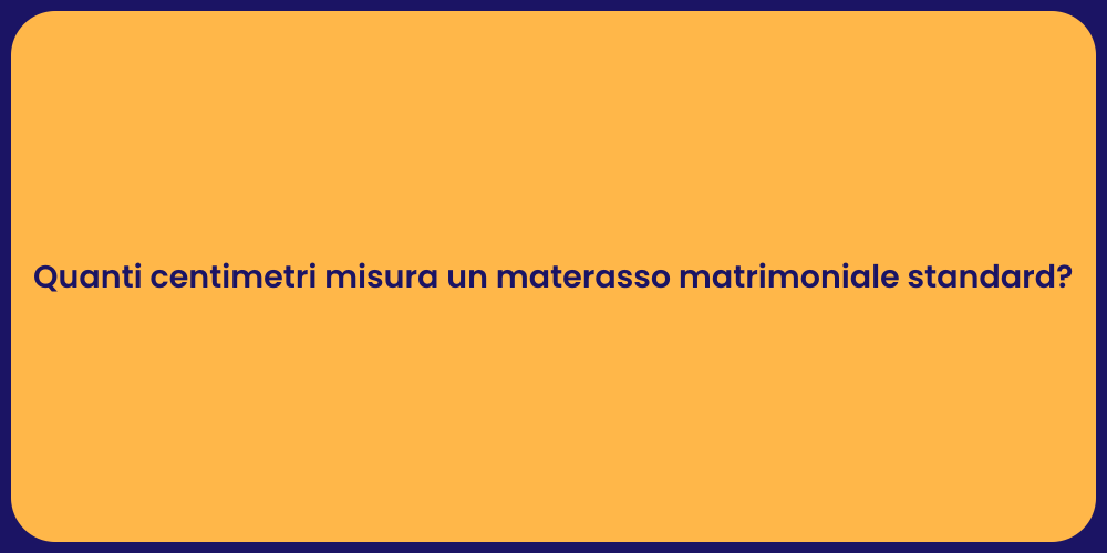Quanti centimetri misura un materasso matrimoniale standard?