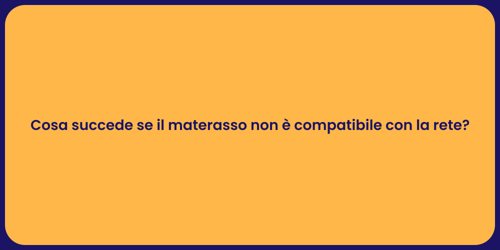 Cosa succede se il materasso non è compatibile con la rete?