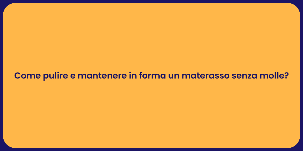 Come pulire e mantenere in forma un materasso senza molle?