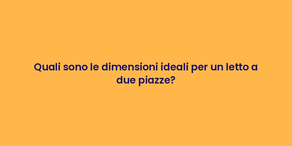 Quali sono le dimensioni ideali per un letto a due piazze?