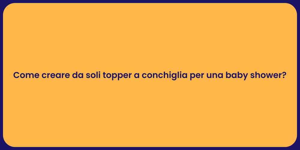 Come creare da soli topper a conchiglia per una baby shower?
