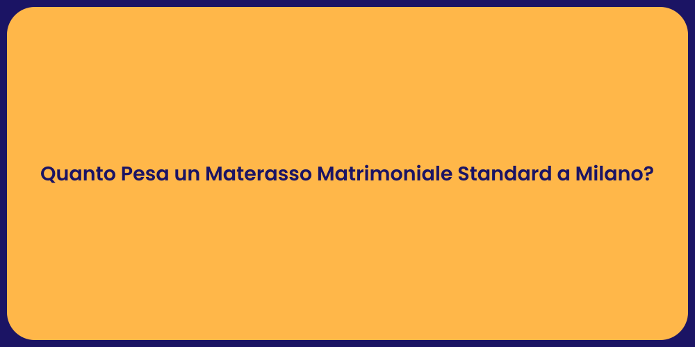 Quanto Pesa un Materasso Matrimoniale Standard a Milano?
