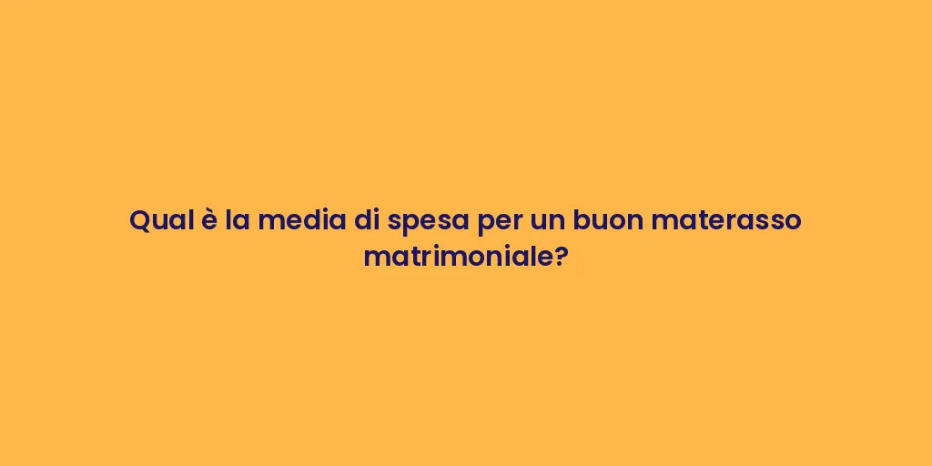 Qual è la media di spesa per un buon materasso matrimoniale?