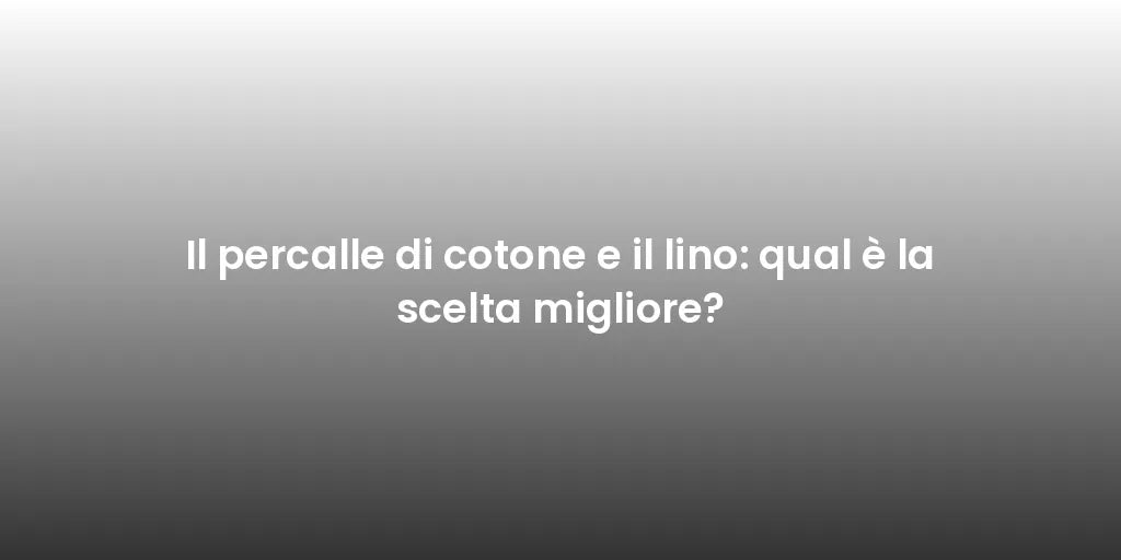 Il percalle di cotone e il lino: qual è la scelta migliore?