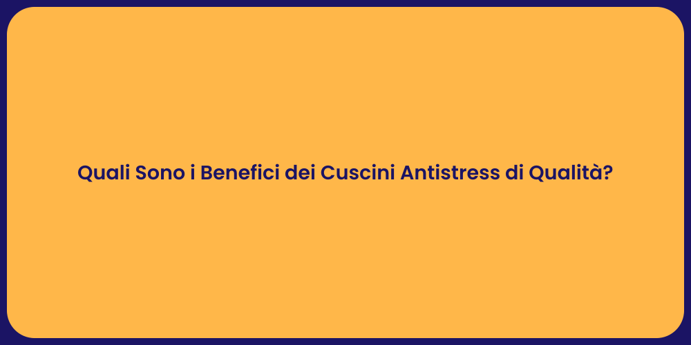 Quali Sono i Benefici dei Cuscini Antistress di Qualità?