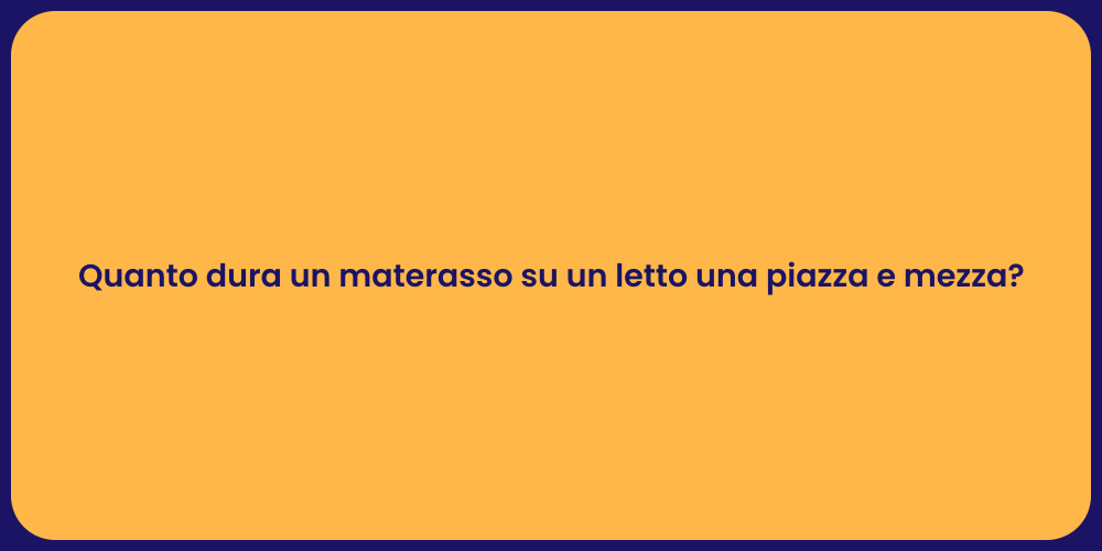 Quanto dura un materasso su un letto una piazza e mezza?