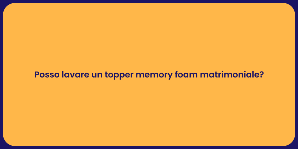 Posso lavare un topper memory foam matrimoniale?