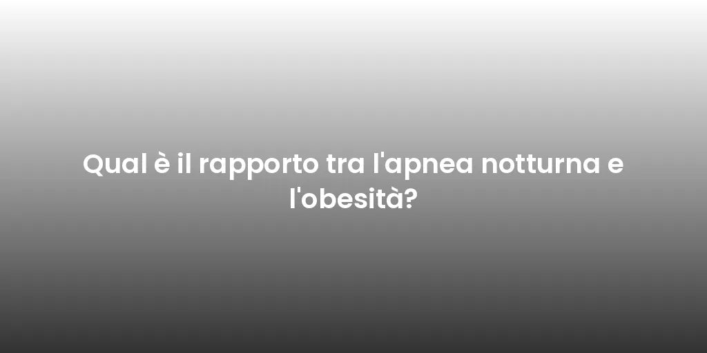 Qual è il rapporto tra l'apnea notturna e l'obesità?