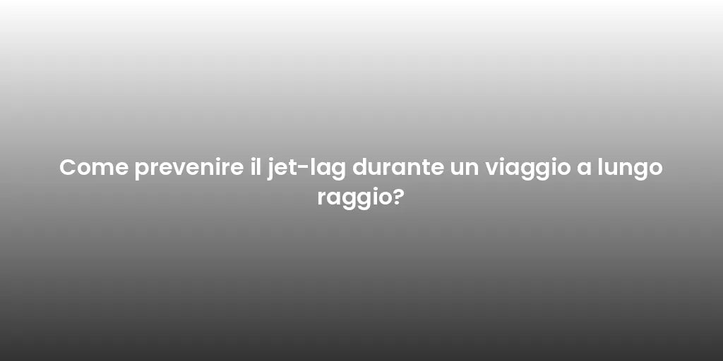 Come prevenire il jet-lag durante un viaggio a lungo raggio?
