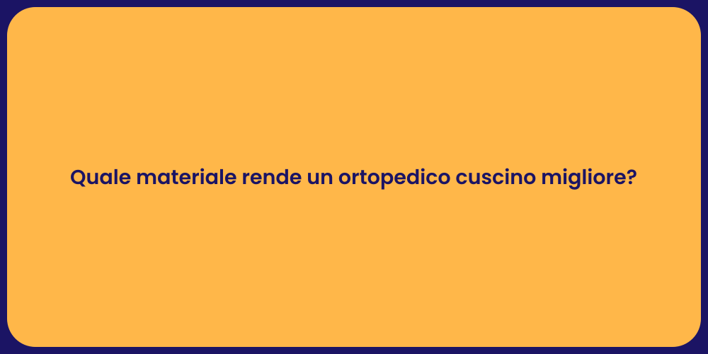 Quale materiale rende un ortopedico cuscino migliore?