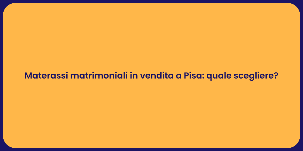 Materassi matrimoniali in vendita a Pisa: quale scegliere?