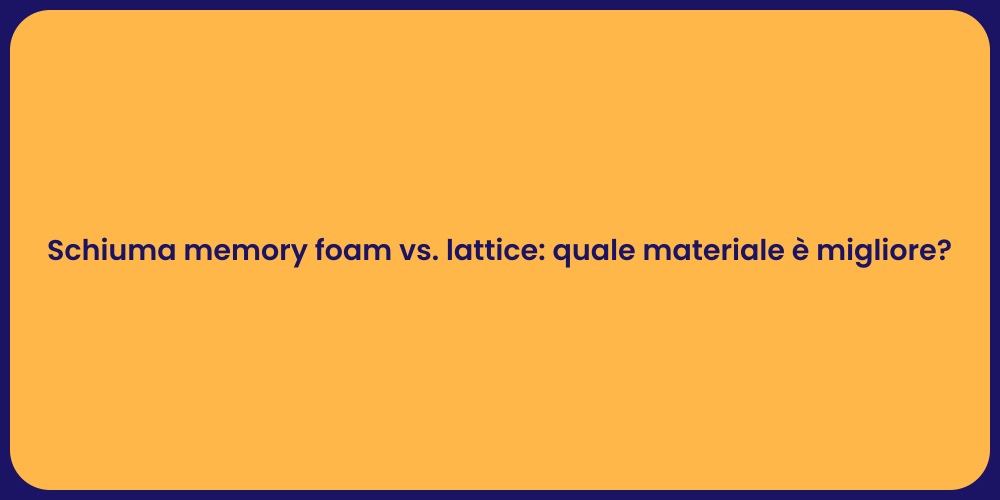 Schiuma memory foam vs. lattice: quale materiale è migliore?