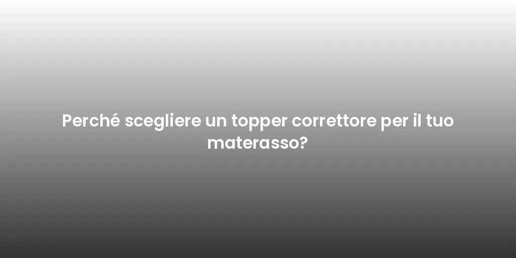 Perché scegliere un topper correttore per il tuo materasso?