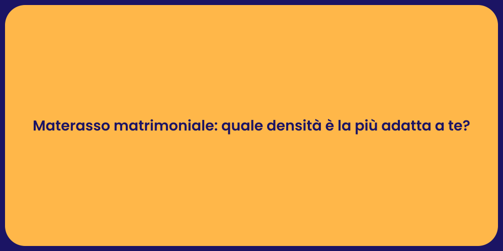 Materasso matrimoniale: quale densità è la più adatta a te?