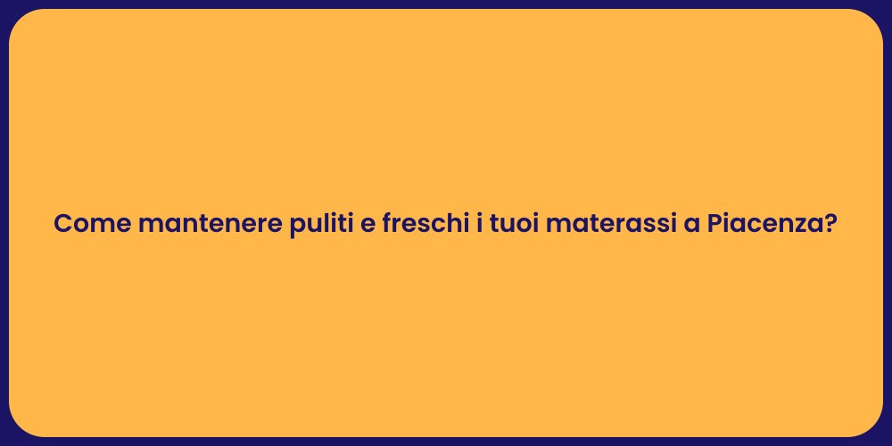 Come mantenere puliti e freschi i tuoi materassi a Piacenza?