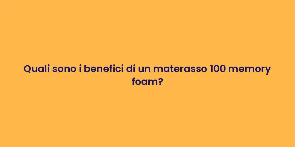Quali sono i benefici di un materasso 100 memory foam?