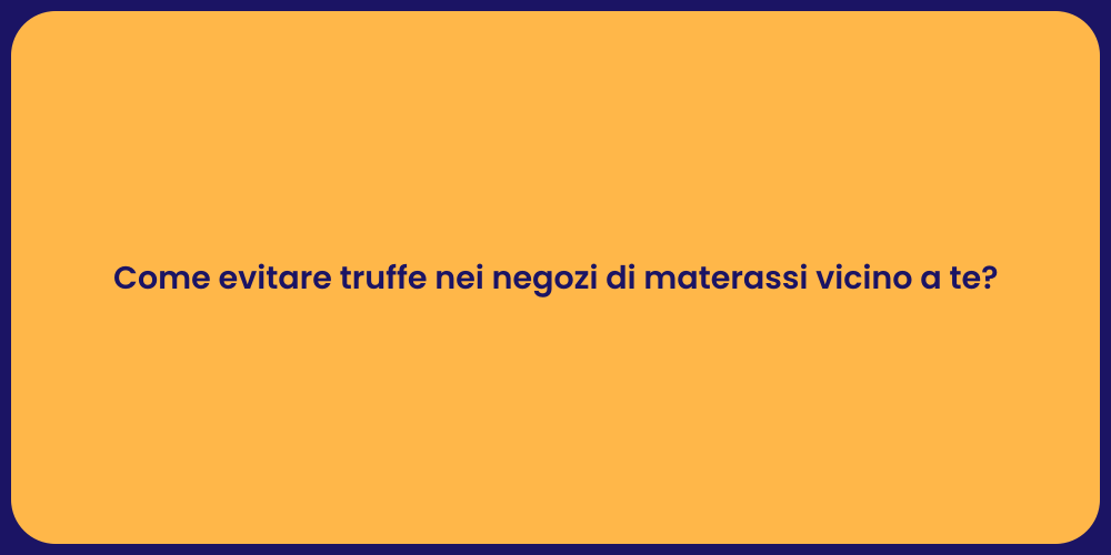 Come evitare truffe nei negozi di materassi vicino a te?