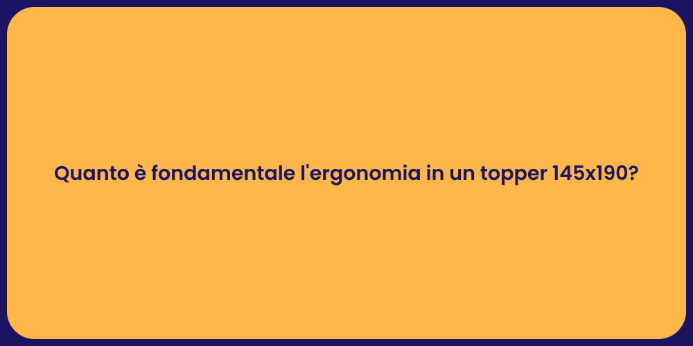 Quanto è fondamentale l'ergonomia in un topper 145x190?