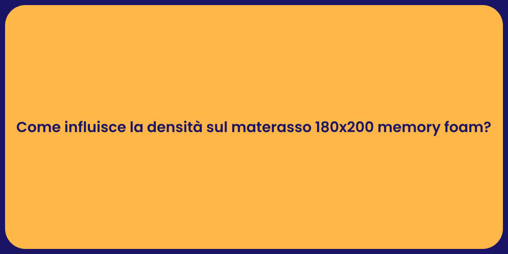 Come influisce la densità sul materasso 180x200 memory foam?