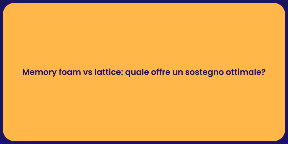 Memory foam vs lattice: quale offre un sostegno ottimale?