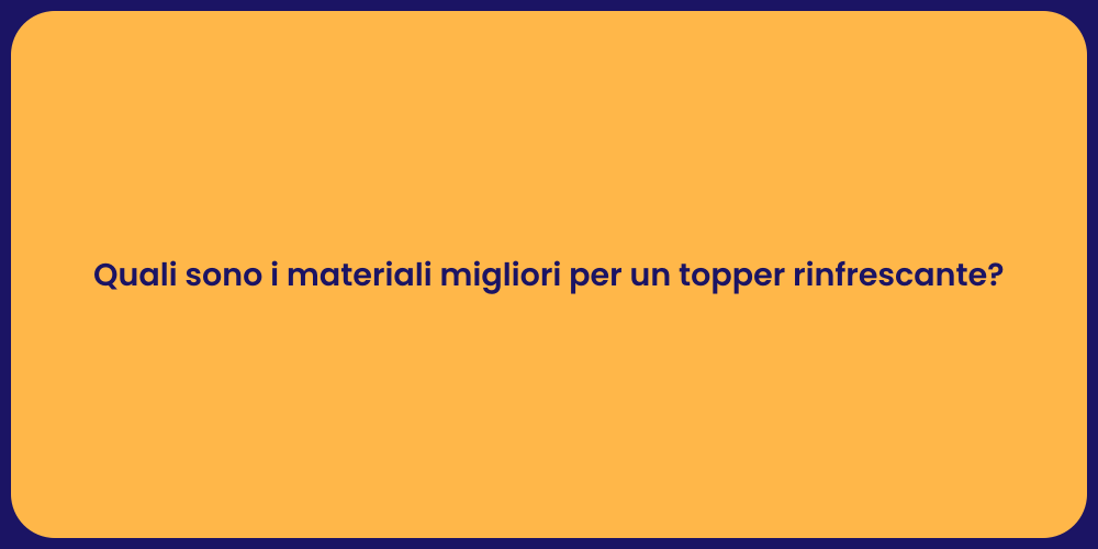Quali sono i materiali migliori per un topper rinfrescante?