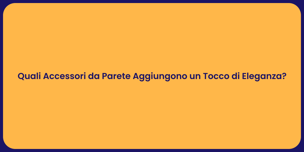 Quali Accessori da Parete Aggiungono un Tocco di Eleganza?