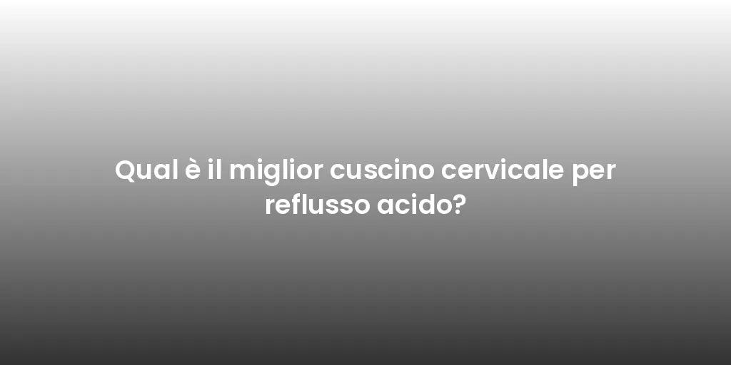 Qual è il miglior cuscino cervicale per reflusso acido?