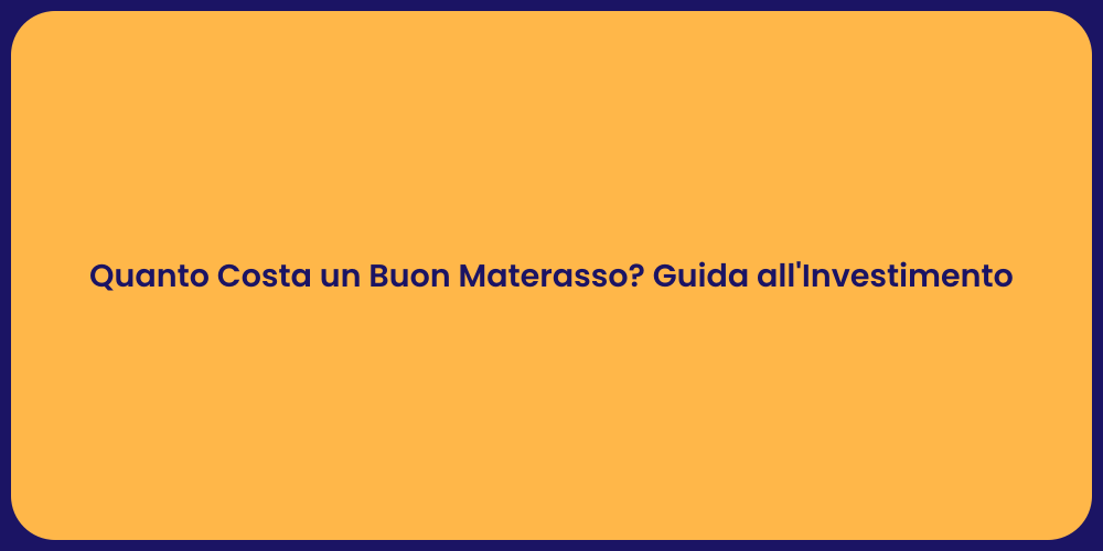 Quanto Costa un Buon Materasso? Guida all'Investimento