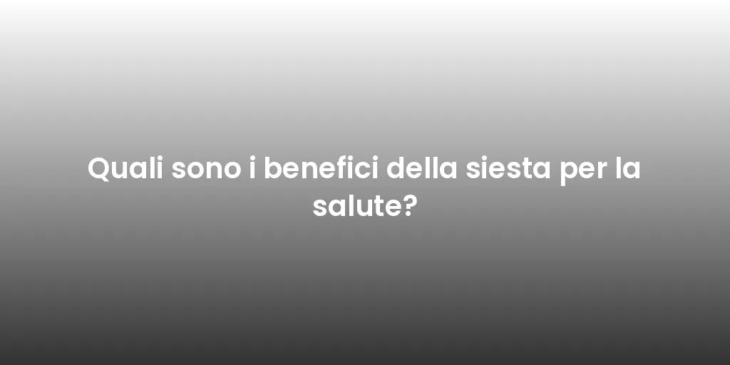 Quali sono i benefici della siesta per la salute?