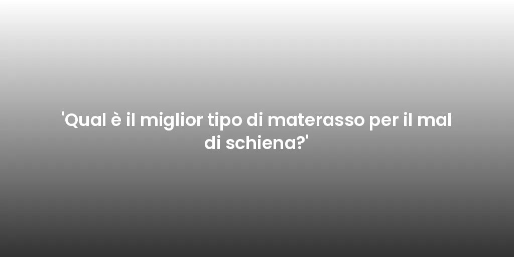 'Qual è il miglior tipo di materasso per il mal di schiena?'