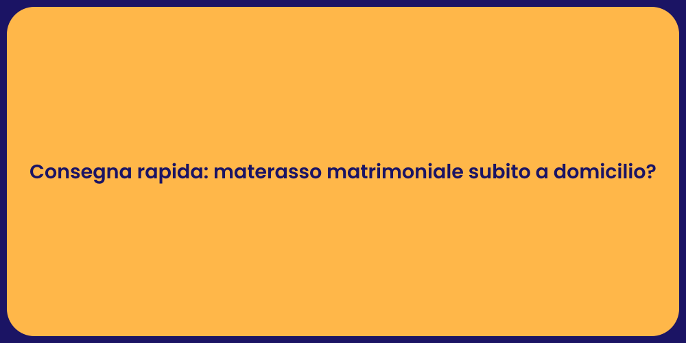 Consegna rapida: materasso matrimoniale subito a domicilio?