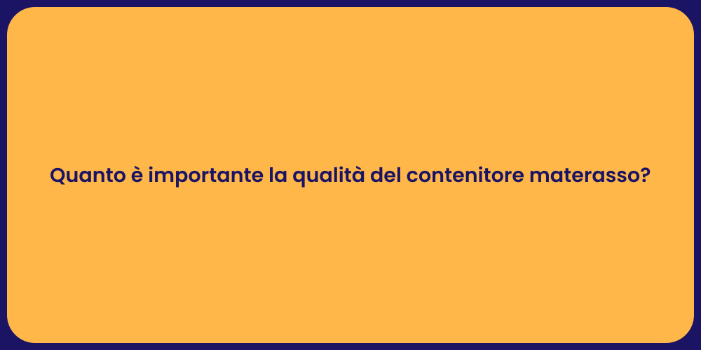 Quanto è importante la qualità del contenitore materasso?