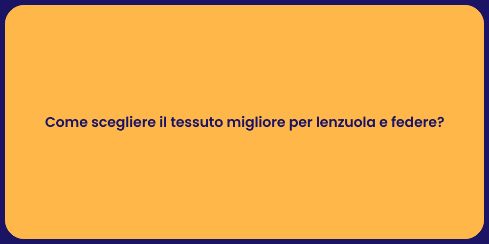 Come scegliere il tessuto migliore per lenzuola e federe?