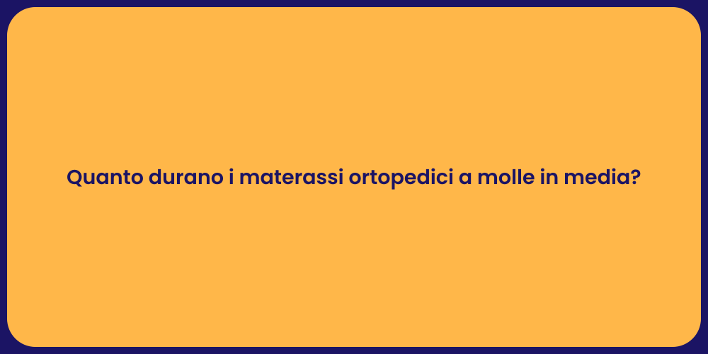 Quanto durano i materassi ortopedici a molle in media?