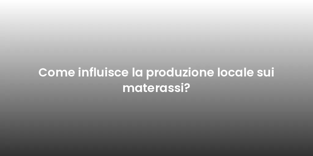 Come influisce la produzione locale sui materassi?