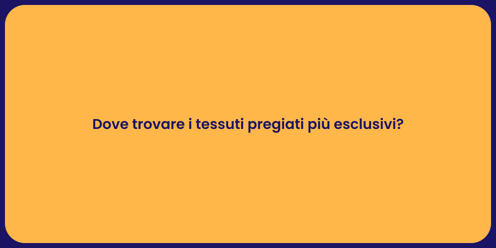 Dove trovare i tessuti pregiati più esclusivi?