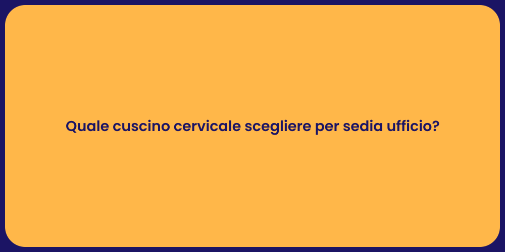 Quale cuscino cervicale scegliere per sedia ufficio?