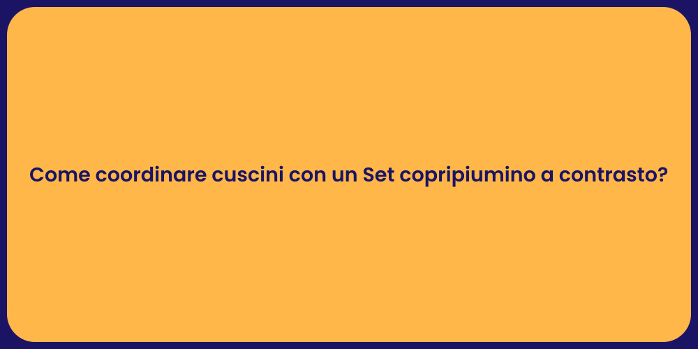 Come coordinare cuscini con un Set copripiumino a contrasto?