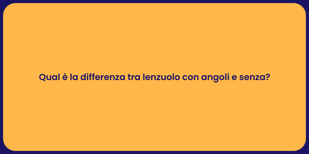 Qual è la differenza tra lenzuolo con angoli e senza?