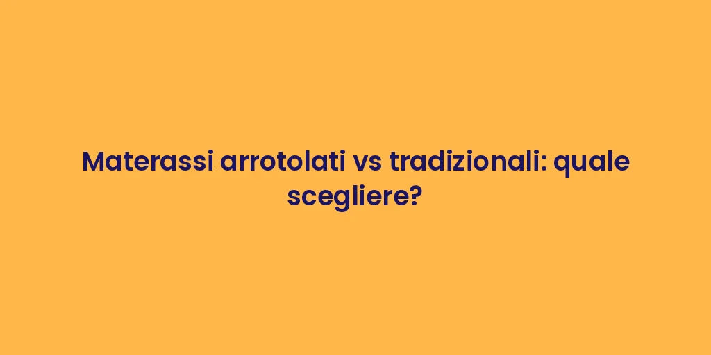 Materassi arrotolati vs tradizionali: quale scegliere?