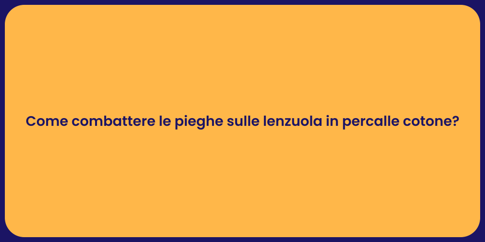 Come combattere le pieghe sulle lenzuola in percalle cotone?