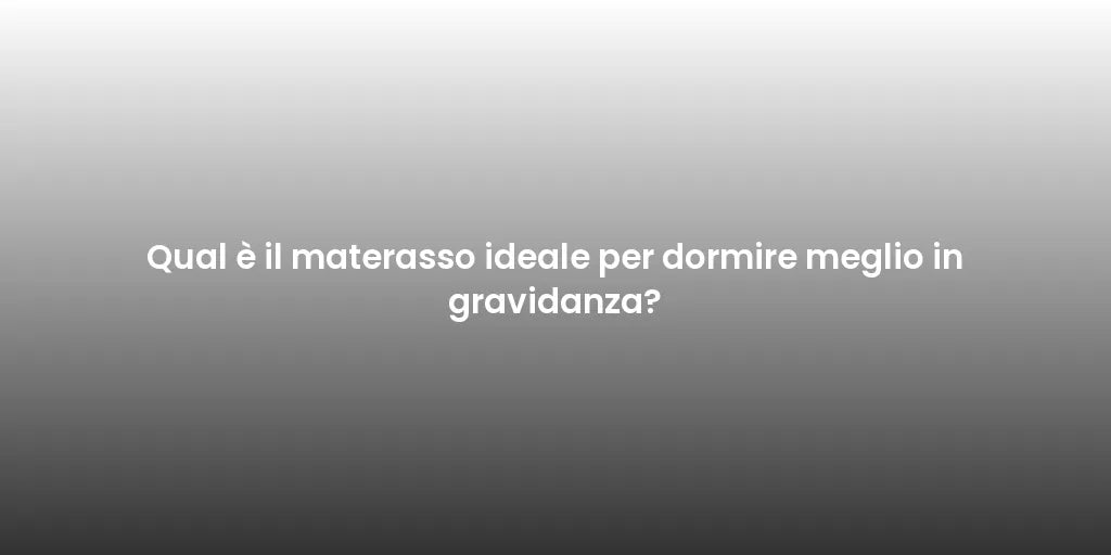 Qual è il materasso ideale per dormire meglio in gravidanza?