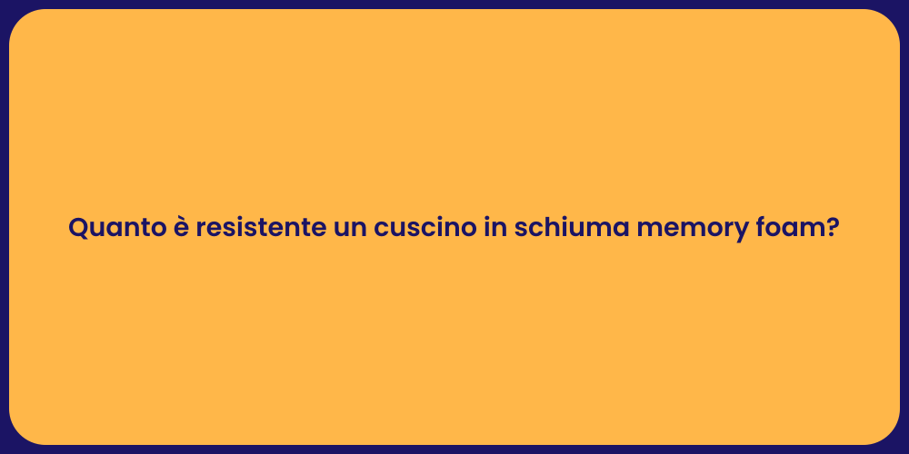 Quanto è resistente un cuscino in schiuma memory foam?