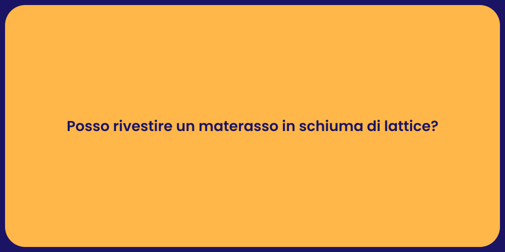 Posso rivestire un materasso in schiuma di lattice?