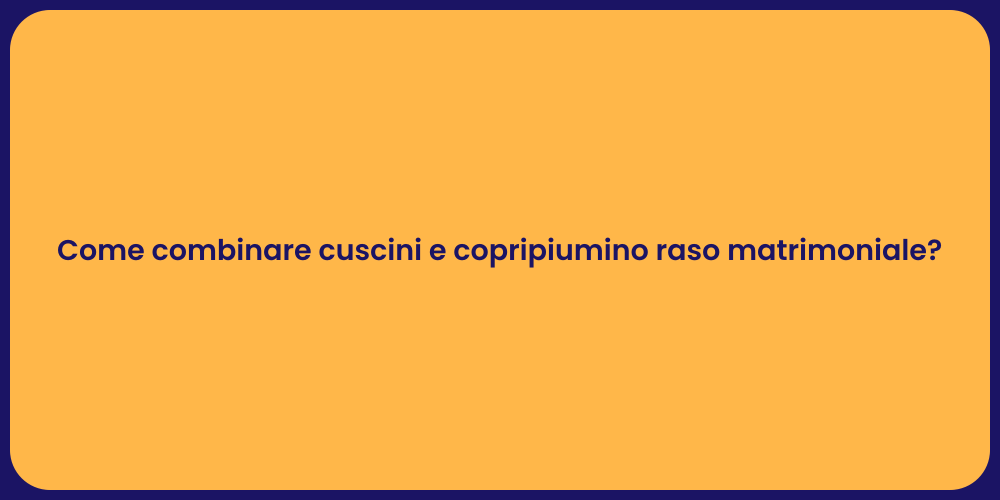 Come combinare cuscini e copripiumino raso matrimoniale?