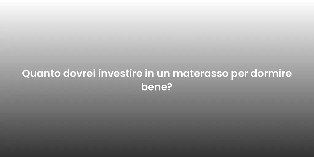 Quanto dovrei investire in un materasso per dormire bene?