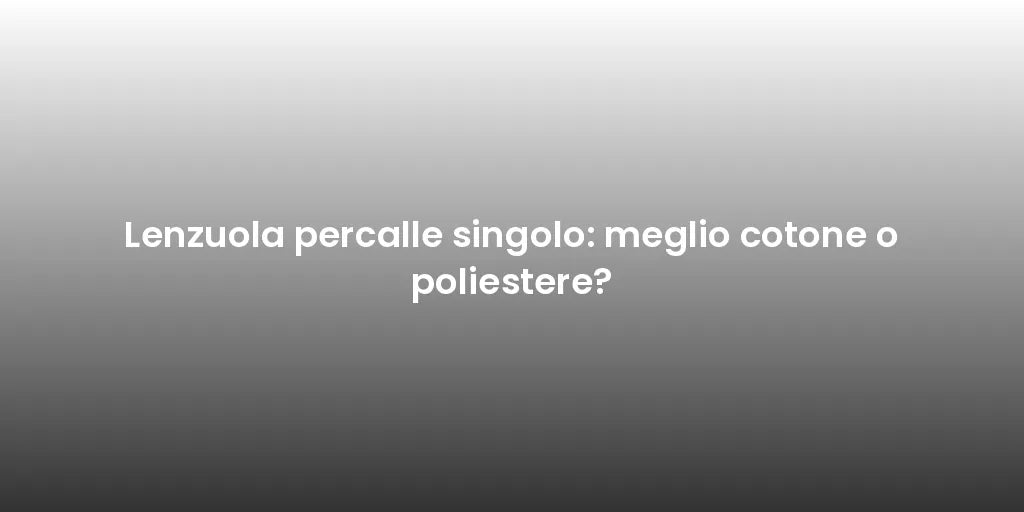 Lenzuola percalle singolo: meglio cotone o poliestere?