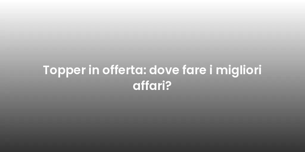 Topper in offerta: dove fare i migliori affari?